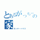 とあるがっちーの家（ガッチーハウス）