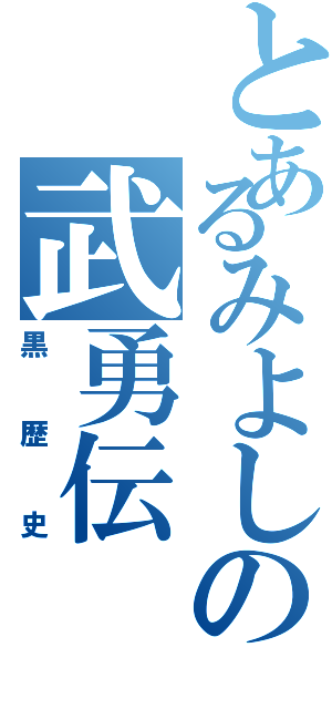 とあるみよしの武勇伝（黒歴史）