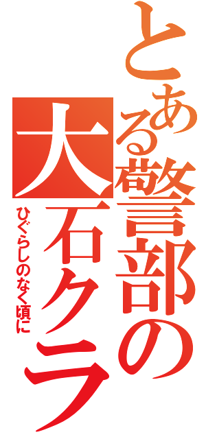 とある警部の大石クラウド（ひぐらしのなく頃に）