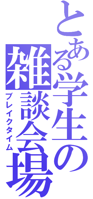 とある学生の雑談会場（ブレイクタイム）