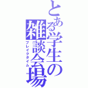 とある学生の雑談会場（ブレイクタイム）