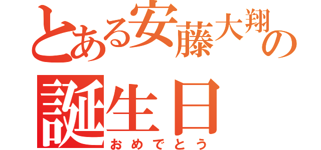 とある安藤大翔の誕生日（おめでとう）