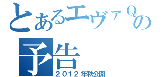 とあるエヴァＱの予告（２０１２年秋公開）