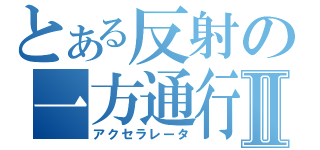 とある反射の一方通行Ⅱ（アクセラレータ）