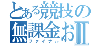 とある競技の無課金おじさんⅡ（ファイナル）