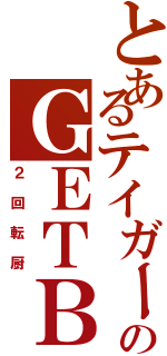 とあるテイガーのＧＥＴＢ連打（２回転厨）