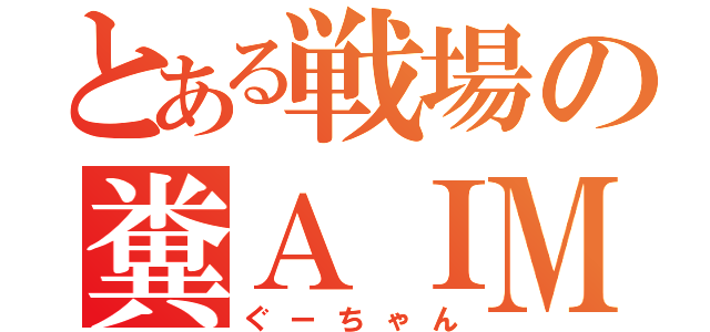 とある戦場の糞ＡＩＭ（ぐーちゃん）