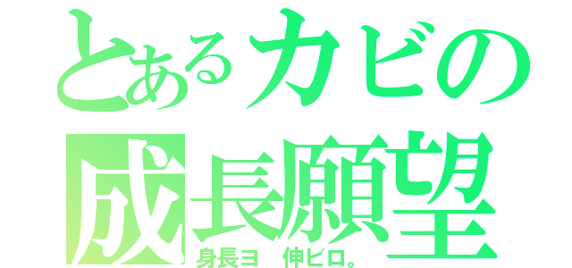 とあるカビの成長願望（身長ヨ　伸ビロ。）