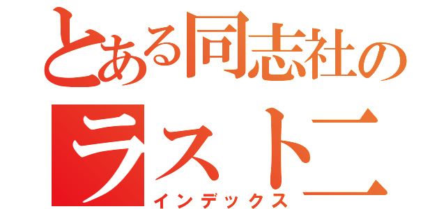 とある同志社のラスト二日（インデックス）