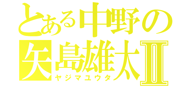 とある中野の矢島雄太Ⅱ（ヤジマユウタ）