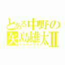 とある中野の矢島雄太Ⅱ（ヤジマユウタ）