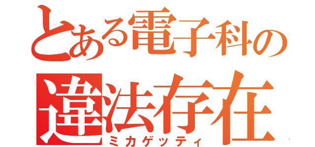 とある電子科の違法存在（ミカゲッティ）