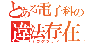 とある電子科の違法存在（ミカゲッティ）