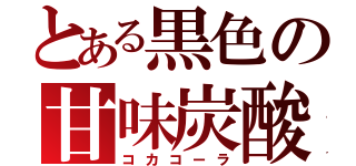 とある黒色の甘味炭酸（コカコーラ）