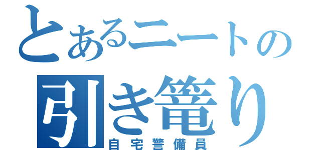 とあるニートの引き篭り（自宅警備員）