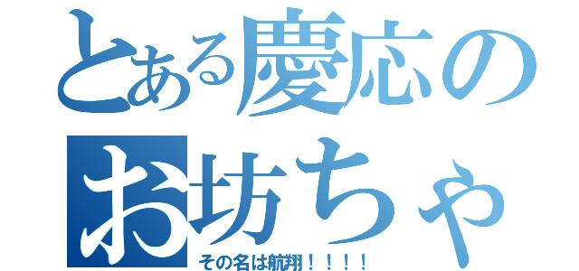 とある慶応のお坊ちゃん（その名は航翔！！！！）