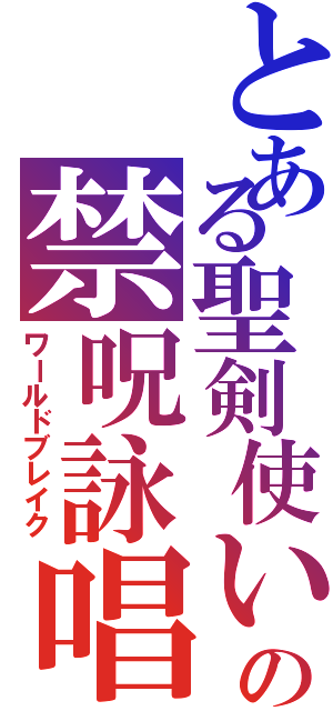 とある聖剣使いの禁呪詠唱（ワールドブレイク）