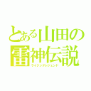 とある山田の雷神伝説（ライジングレジェンド）