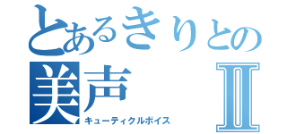 とあるきりとの美声Ⅱ（キューティクルボイス）