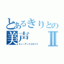 とあるきりとの美声Ⅱ（キューティクルボイス）