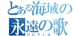 とある海域の永遠の歌姫（パシフィカ）