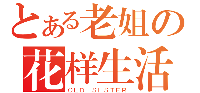 とある老姐の花样生活（ＯＬＤ ＳＩＳＴＥＲ）