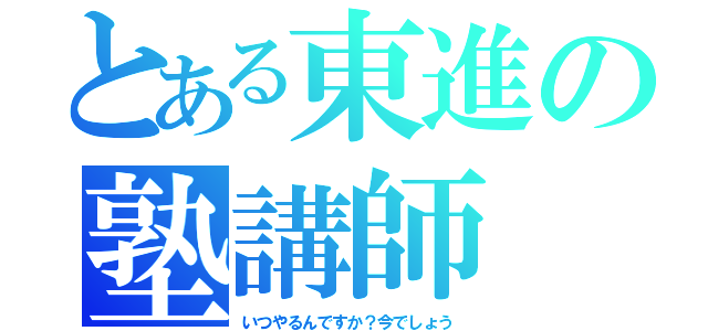 とある東進の塾講師（いつやるんですか？今でしょう）