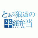 とある狼達の半額弁当争奪戦（ディナー戦争）