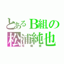 とあるＢ組の松浦純也（写輪眼）