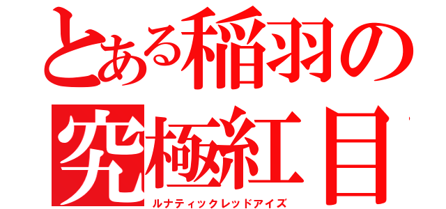 とある稲羽の究極紅目（ルナティックレッドアイズ）