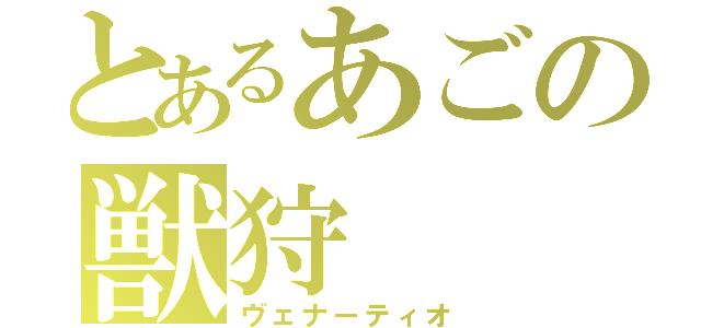 とあるあごの獣狩（ヴェナーティオ）