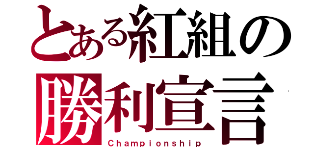 とある紅組の勝利宣言（Ｃｈａｍｐｉｏｎｓｈｉｐ）