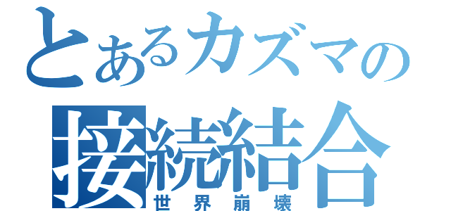 とあるカズマの接続結合解除（世界崩壊）