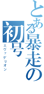 とある暴走の初号機（エヴァゲリオン）