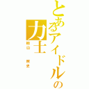 とあるアイドルの力士（桐山  照史）