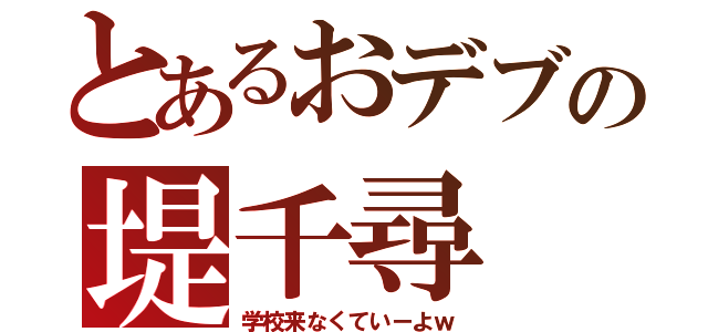 とあるおデブの堤千尋（学校来なくていーよｗ）