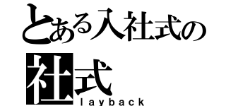 とある入社式の社式（ｌａｙｂａｃｋ）