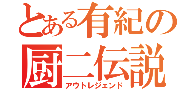 とある有紀の厨二伝説（アウトレジェンド）