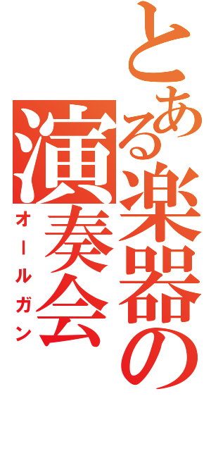 とある楽器の演奏会（オールガン）