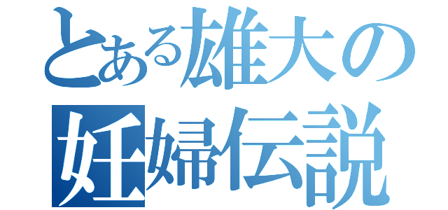 とある雄大の妊婦伝説（）