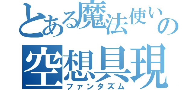 とある魔法使いの空想具現化（ファンタズム）