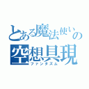 とある魔法使いの空想具現化（ファンタズム）