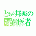 とある邦楽の緑歯医者（ＧＲｅｅｅｅＮ）