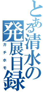 とある清水の発展目録（ガチホモ）