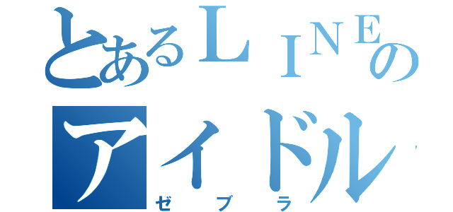 とあるＬＩＮＥのアイドル（ゼブラ）