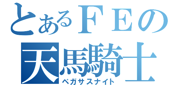 とあるＦＥの天馬騎士（ペガサスナイト）