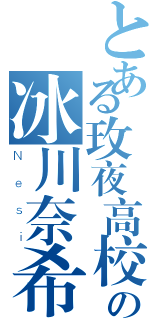 とある玫夜高校の冰川奈希（Ｎｅｓｉ）