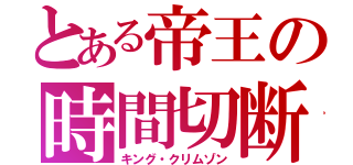 とある帝王の時間切断（キング・クリムゾン）