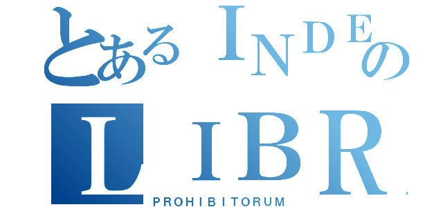 とあるＩＮＤＥＸのＬＩＢＲＯＲＵＭ（ＰＲＯＨＩＢＩＴＯＲＵＭ）