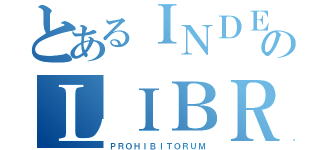 とあるＩＮＤＥＸのＬＩＢＲＯＲＵＭ（ＰＲＯＨＩＢＩＴＯＲＵＭ）